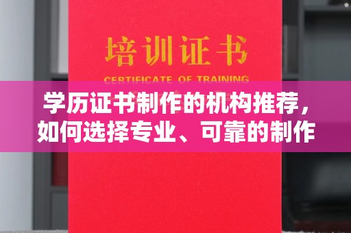 企石学历证书制作的机构推荐，如何选择专业、可靠的制作机构？
