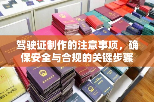 企石驾驶证制作的注意事项，确保安全与合规的关键步骤