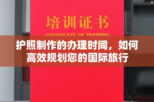企石护照制作的办理时间，如何高效规划您的国际旅行